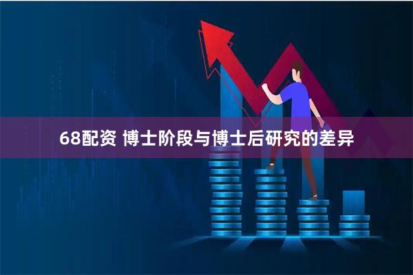 68配资 博士阶段与博士后研究的差异