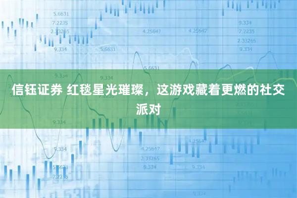 信钰证券 红毯星光璀璨，这游戏藏着更燃的社交派对