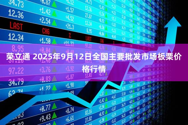 荣立通 2025年9月12日全国主要批发市场板栗价格行情