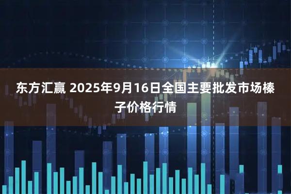 东方汇赢 2025年9月16日全国主要批发市场榛子价格行情