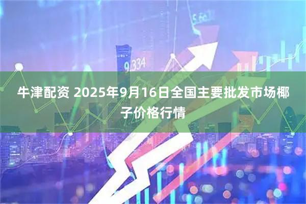 牛津配资 2025年9月16日全国主要批发市场椰子价格行情