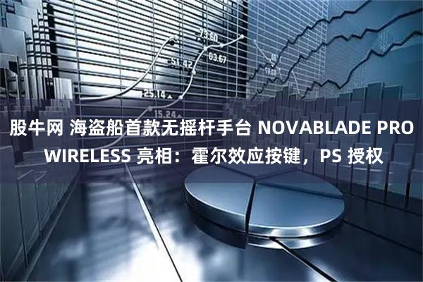 股牛网 海盗船首款无摇杆手台 NOVABLADE PRO WIRELESS 亮相：霍尔效应按键，PS 授权