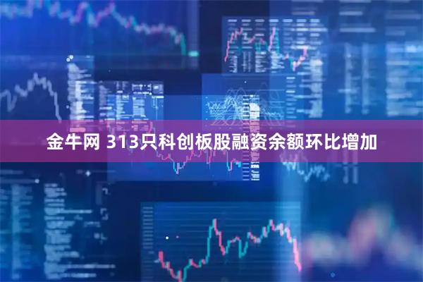 金牛网 313只科创板股融资余额环比增加