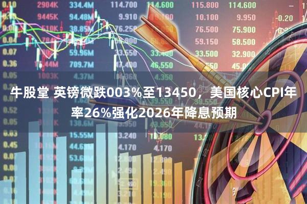 牛股堂 英镑微跌003%至13450，美国核心CPI年率26%强化2026年降息预期