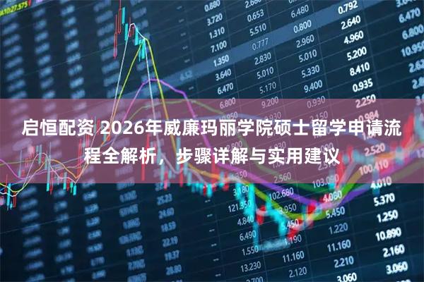 启恒配资 2026年威廉玛丽学院硕士留学申请流程全解析，步骤详解与实用建议