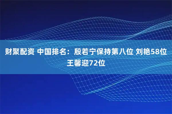财聚配资 中国排名：殷若宁保持第八位 刘艳58位王馨迎72位